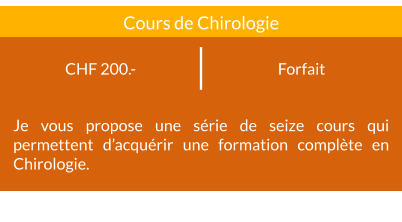 Forfait CHF 200.- Cours de Chirologie Je vous propose une série de seize cours qui permettent d’acquérir une formation complète en Chirologie.